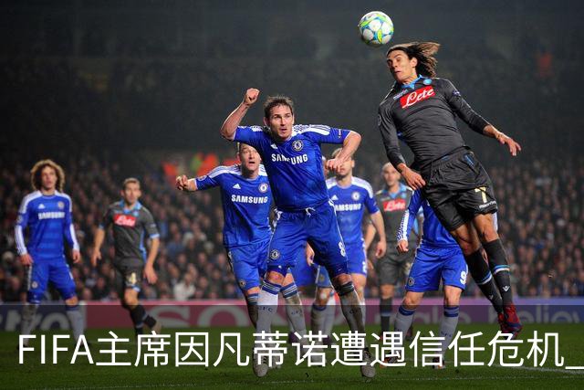 FIFA主席因凡蒂诺遭遇信任危机 几个关键时间点定生死